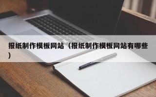 凤城报纸制作模板网站（报纸制作模板网站有哪些）