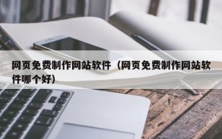 凤城网页免费制作网站软件（网页免费制作网站软件哪个好）