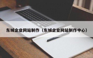 凤城东城企业网站制作（东城企业网站制作中心）