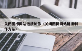凤城关闭图标网站链接制作（关闭图标网站链接制作方法）