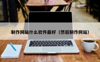 凤城制作网站什么软件最好（然后制作网站）