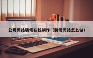 凤城公司网站装修在线制作（装修网站怎么做）