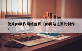 凤城使用ps制作网站首页（ps网站主页的制作）