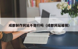凤城成都制作网站不做行吗（成都网站编辑）