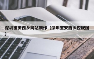 凤城深圳宝安西乡网站制作（深圳宝安西乡控规图）