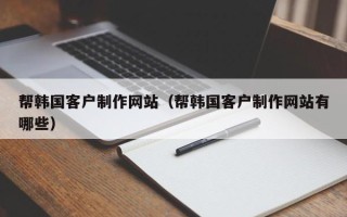 凤城帮韩国客户制作网站（帮韩国客户制作网站有哪些）